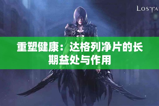 重塑健康：达格列净片的长期益处与作用