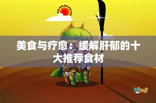 美食与疗愈：缓解肝郁的十大推荐食材