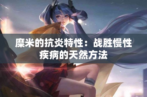 糜米的抗炎特性：战胜慢性疾病的天然方法