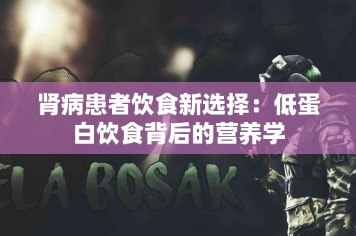 肾病患者饮食新选择：低蛋白饮食背后的营养学