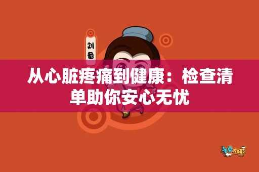 从心脏疼痛到健康：检查清单助你安心无忧