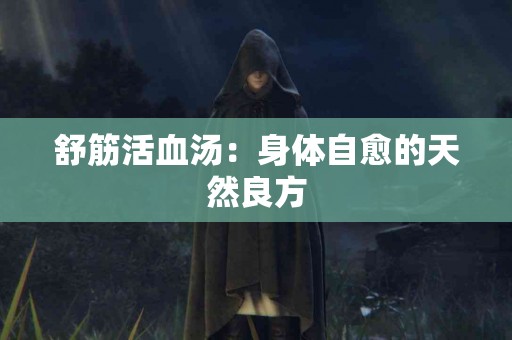 舒筋活血汤：身体自愈的天然良方