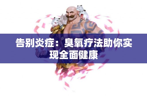 告别炎症：臭氧疗法助你实现全面健康