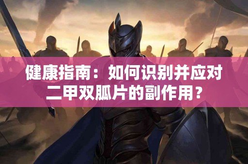 健康指南：如何识别并应对二甲双胍片的副作用？