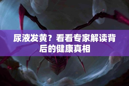 尿液发黄？看看专家解读背后的健康真相