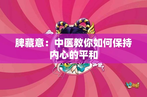 脾藏意：中医教你如何保持内心的平和
