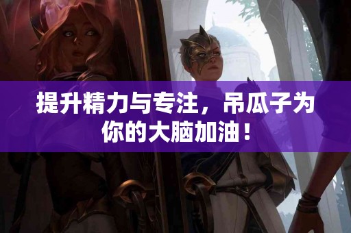 提升精力与专注，吊瓜子为你的大脑加油！