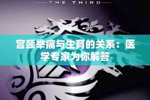 宫颈举痛与生育的关系：医学专家为你解答