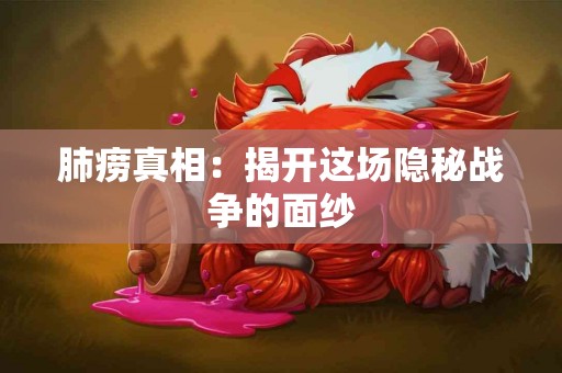 肺痨真相：揭开这场隐秘战争的面纱