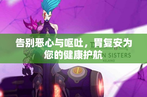 告别恶心与呕吐，胃复安为您的健康护航