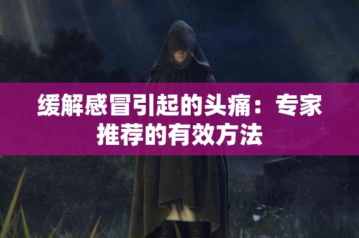 缓解感冒引起的头痛：专家推荐的有效方法