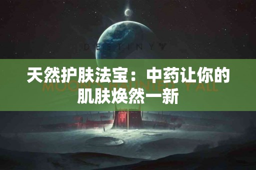 天然护肤法宝：中药让你的肌肤焕然一新