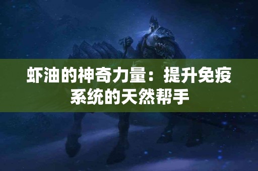 虾油的神奇力量：提升免疫系统的天然帮手