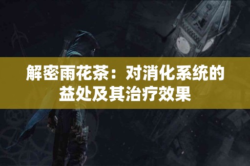 解密雨花茶：对消化系统的益处及其治疗效果