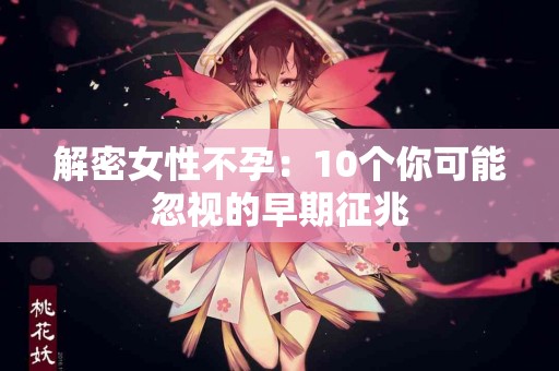 解密女性不孕：10个你可能忽视的早期征兆