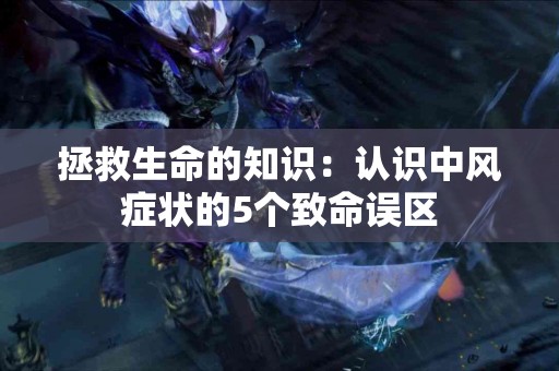 拯救生命的知识：认识中风症状的5个致命误区