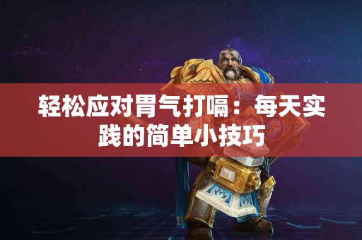 轻松应对胃气打嗝：每天实践的简单小技巧