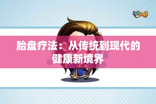 胎盘疗法：从传统到现代的健康新境界