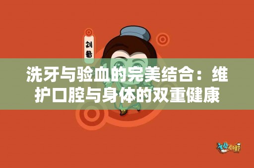 洗牙与验血的完美结合：维护口腔与身体的双重健康