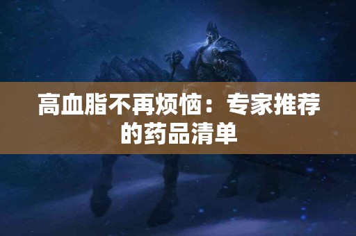 高血脂不再烦恼：专家推荐的药品清单