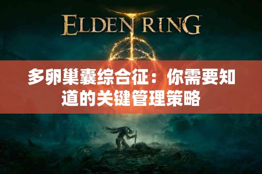 多卵巢囊综合征：你需要知道的关键管理策略