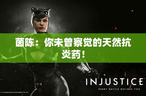 茵陈：你未曾察觉的天然抗炎药！