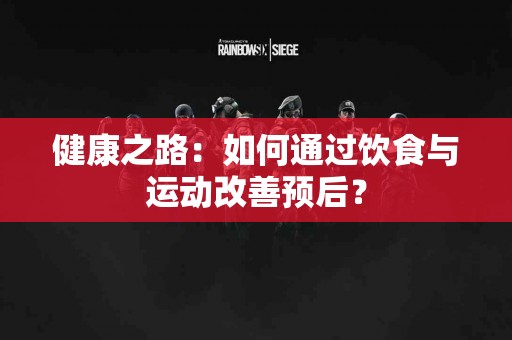 健康之路:如何通过饮食与运动改善预后? 健康之路:如何通过饮食与运动改善预后?