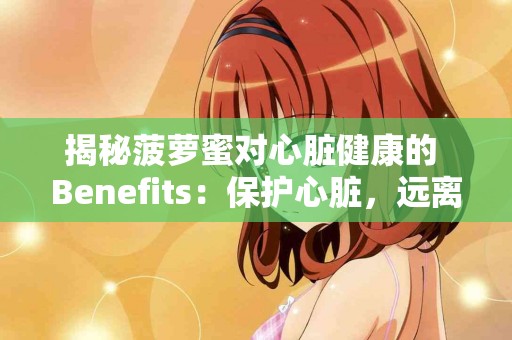揭秘菠萝蜜对心脏健康的 Benefits：保护心脏，远离疾病