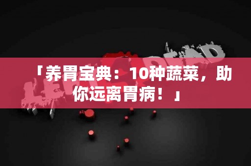 「养胃宝典：10种蔬菜，助你远离胃病！」