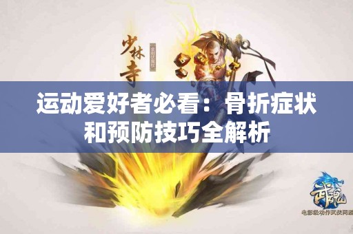 运动爱好者必看：骨折症状和预防技巧全解析