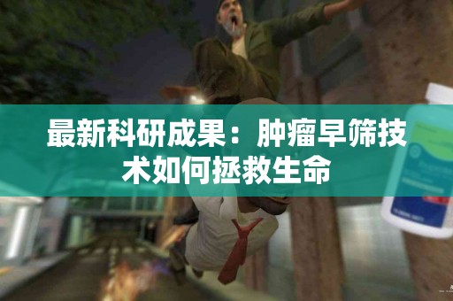 最新科研成果：肿瘤早筛技术如何拯救生命