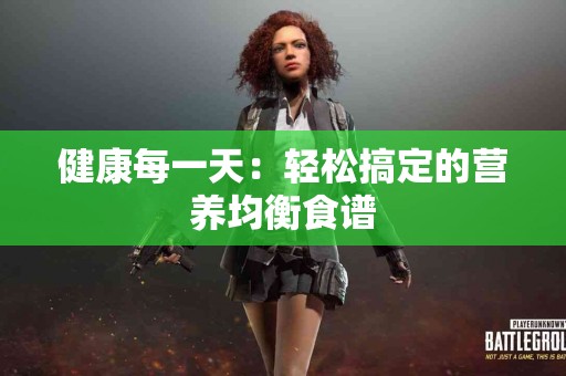 健康每一天：轻松搞定的营养均衡食谱
