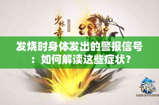 发烧时身体发出的警报信号：如何解读这些症状？