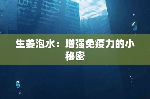 生姜泡水：增强免疫力的小秘密