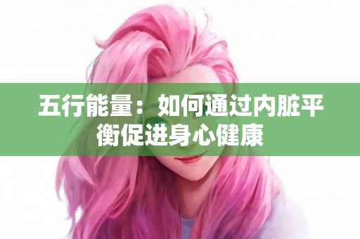 五行能量：如何通过内脏平衡促进身心健康