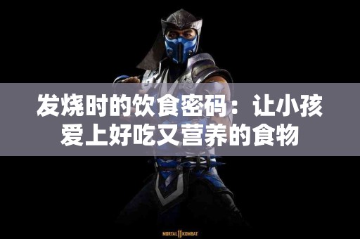 发烧时的饮食密码：让小孩爱上好吃又营养的食物