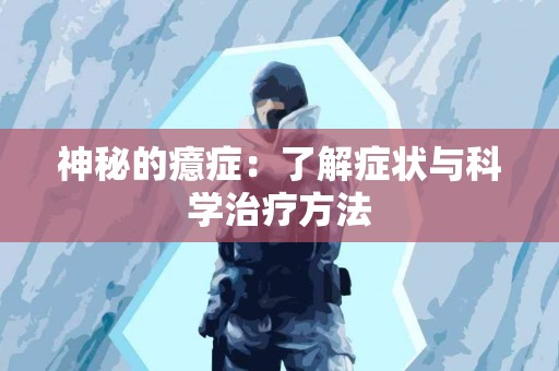 神秘的癔症：了解症状与科学治疗方法