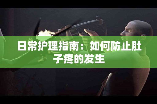 日常护理指南：如何防止肚子疼的发生