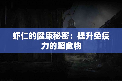 虾仁的健康秘密：提升免疫力的超食物