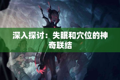 深入探讨：失眠和穴位的神奇联结