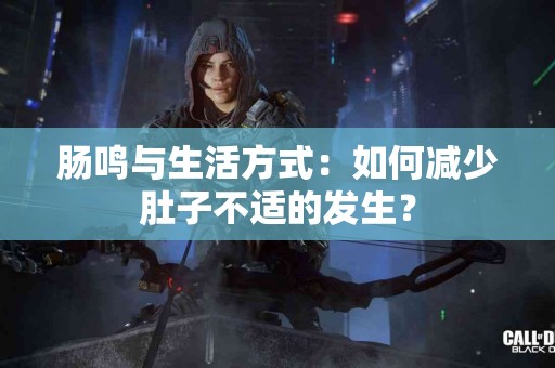 肠鸣与生活方式：如何减少肚子不适的发生？