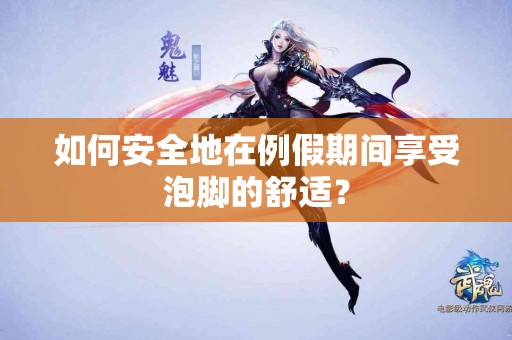 如何安全地在例假期间享受泡脚的舒适？