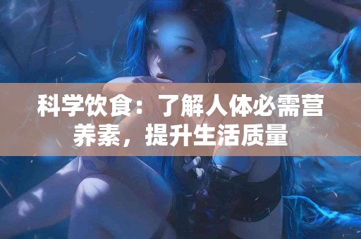 科学饮食：了解人体必需营养素，提升生活质量