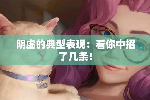 阴虚的典型表现：看你中招了几条！