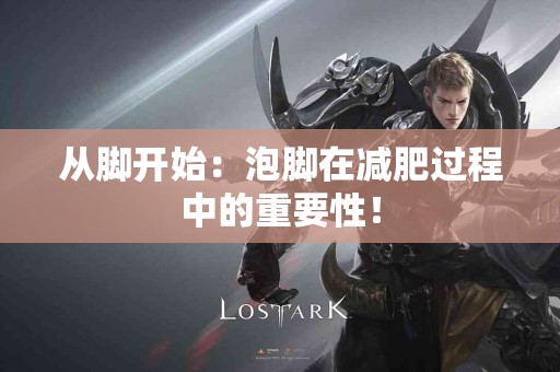 从脚开始：泡脚在减肥过程中的重要性！