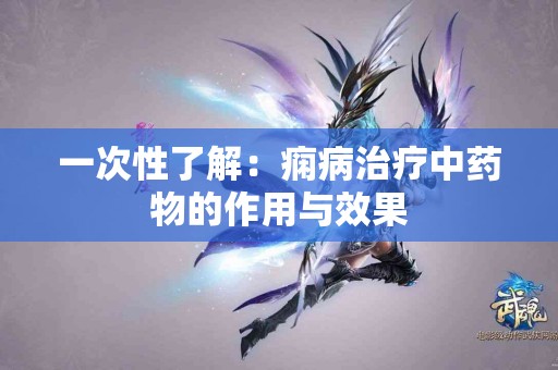 一次性了解：痫病治疗中药物的作用与效果