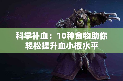 科学补血：10种食物助你轻松提升血小板水平