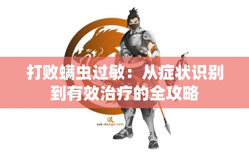 打败螨虫过敏：从症状识别到有效治疗的全攻略