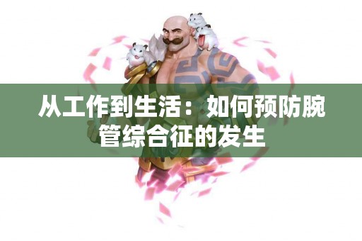 从工作到生活：如何预防腕管综合征的发生