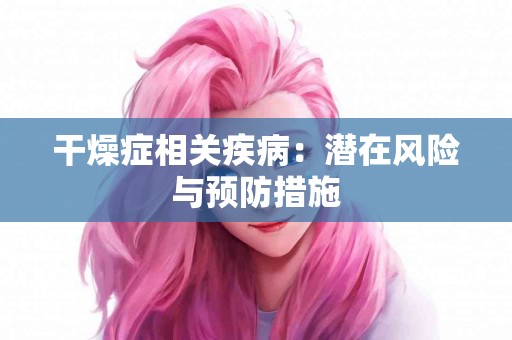 干燥症相关疾病：潜在风险与预防措施